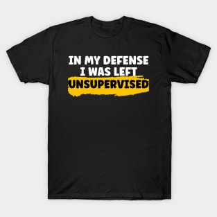 In My Defense I Was Left Unsupervised T-Shirt